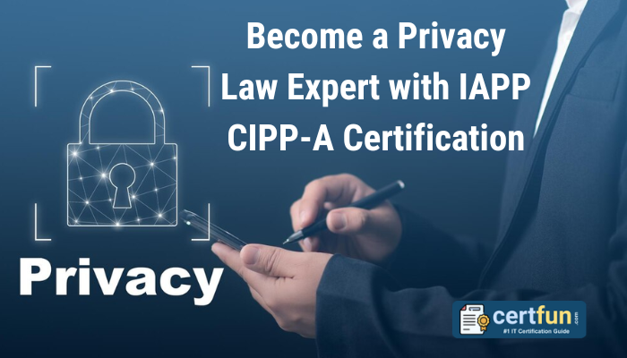 Become a Privacy Law Expert with IAPP CIPP-A Certification