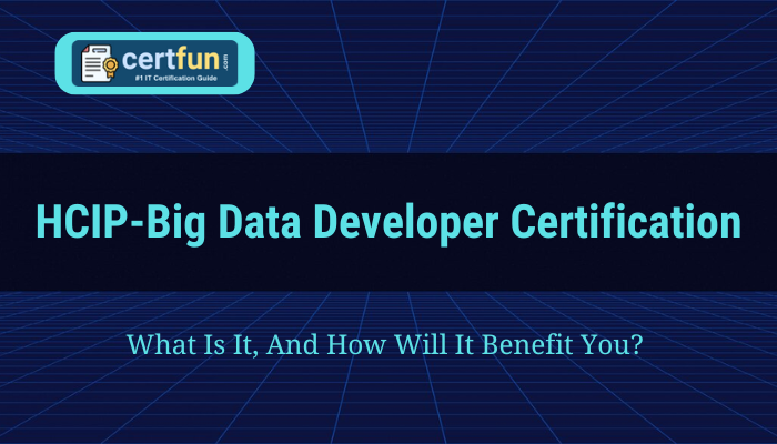 HCIP-Big Data Developer Certification: What Is It, And How Will It Benefit You? 