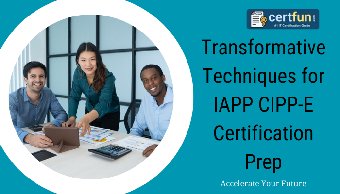 Transformative Techniques for IAPP CIPP-E Certification Prep