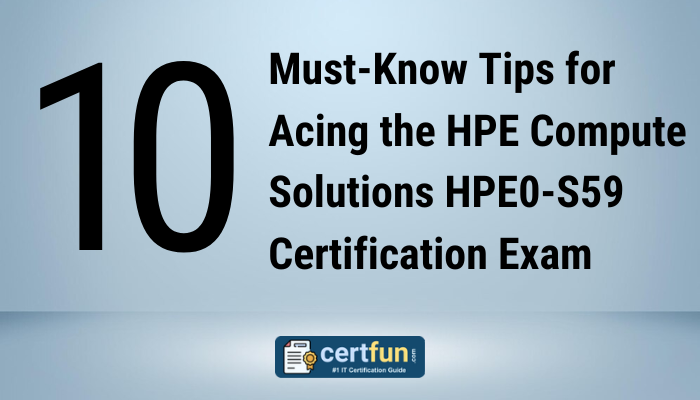 10 Must-Know Tips for Acing the HPE Compute Solutions HPE0-S59 Certification Exam