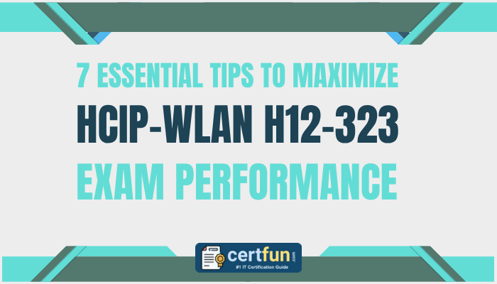 7 Essential Tips to Maximize HCIP-WLAN H12-323 Exam Performance