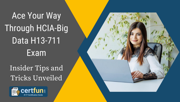 Ace Your Way Through HCIA-Big Data H13-711 Exam: Insider Tips and Tricks Unveiled