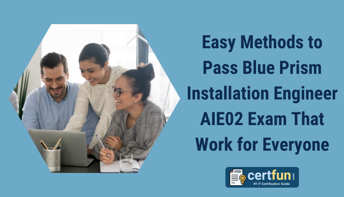 Easy Methods to Pass Blue Prism Installation Engineer AIE02 Exam That Work for Everyone