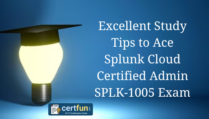 Excellent Study Tips to Ace Splunk Cloud Certified Admin SPLK-1005 Exam
