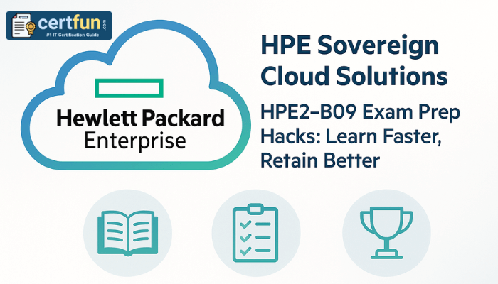 HPE Sovereign Cloud Solutions HPE2-B09 Exam Prep Hacks: Learn Faster, Retain Better