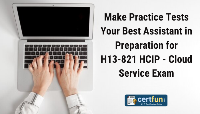 Make Practice Tests Your Best Assistant in Preparation for H13-821 HCIP - Cloud Service Exam