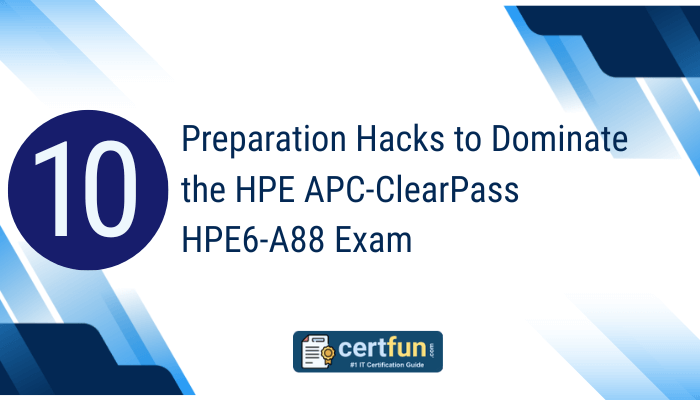 10 Preparation Hacks to Dominate the HPE APC-ClearPass HPE6-A88 Exam