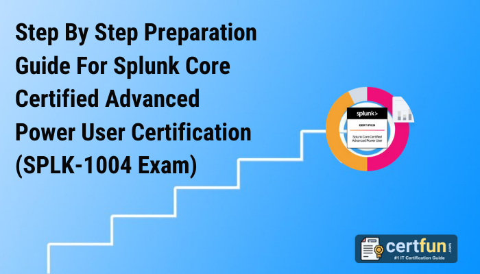 Step By Step Preparation Guide For Splunk Core Certified Advanced Power User Certification (SPLK-1004 Exam)