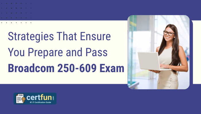 Strategies That Ensure You Prepare and Pass Broadcom 250-609 Exam