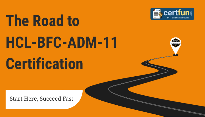 The Road to HCL-BFC-ADM-11 Certification: Start Here, Succeed Fast