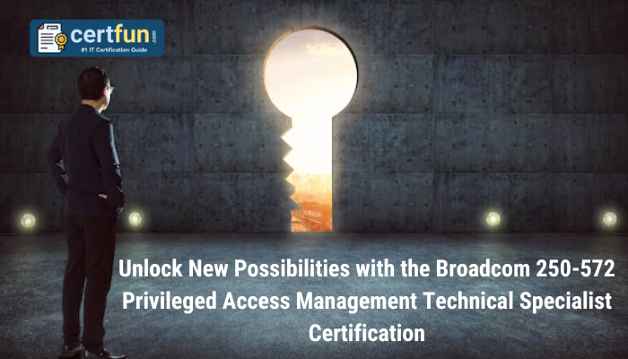 Unlock New Possibilities with the Broadcom 250-572 Privileged Access Management Technical Specialist Certification
