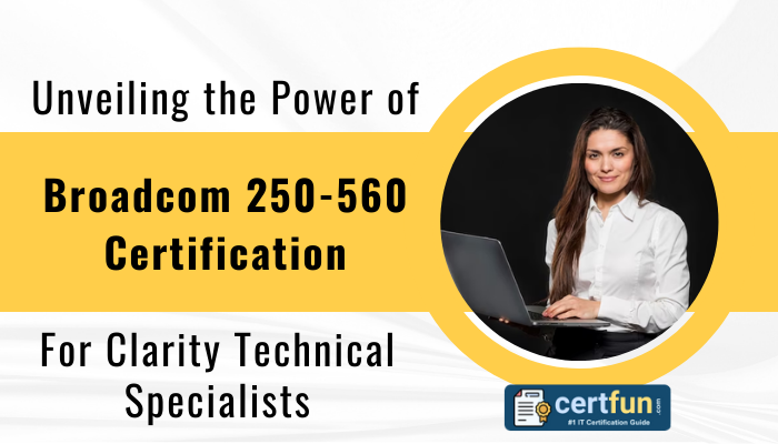 Unveiling the Power of Broadcom 250-560 Certification for Clarity Technical Specialists