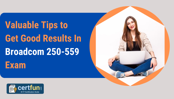 Valuable Tips to Get Good Results In Broadcom 250-559 Exam