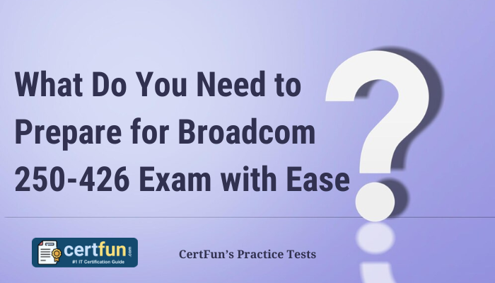 What Do You Need to Prepare for Broadcom 250-426 Exam with Ease? CertFun’s Practice Tests