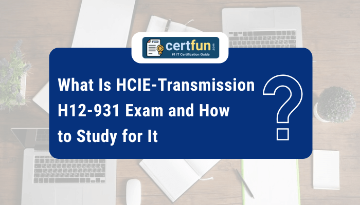 What Is HCIE-Transmission H12-931 Exam and How to Study for It