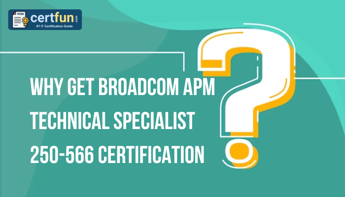 Why Get Broadcom APM Technical Specialist 250-566 Certification