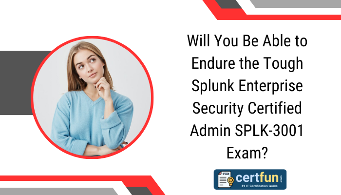 Will You Be Able to Endure the Tough Splunk Enterprise Security Certified Admin SPLK-3001 Exam